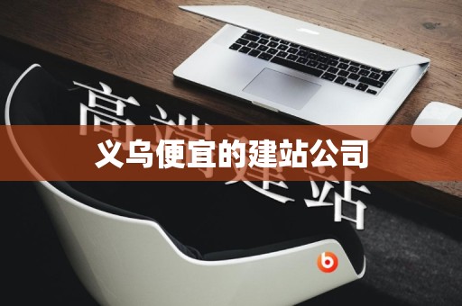 义乌便宜的建站公司