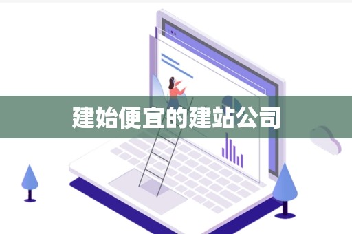 建始便宜的建站公司
