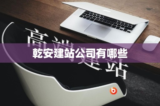 乾安建站公司有哪些