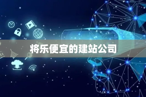 将乐便宜的建站公司