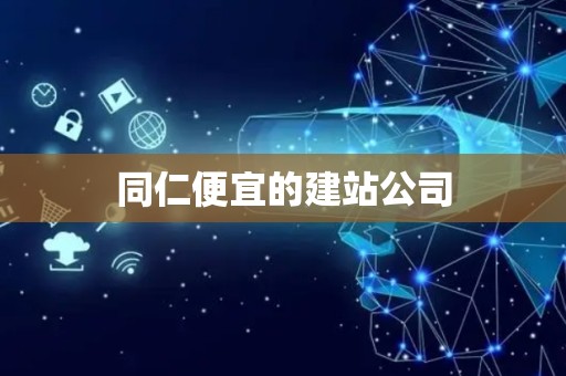 同仁便宜的建站公司