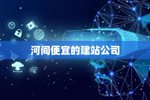 河间便宜的建站公司