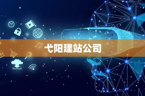 弋阳建站公司