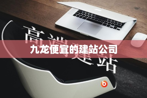九龙便宜的建站公司