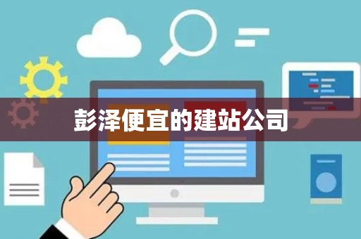 彭泽便宜的建站公司