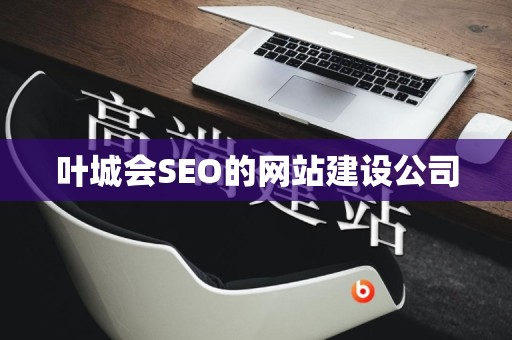 叶城会SEO的网站建设公司