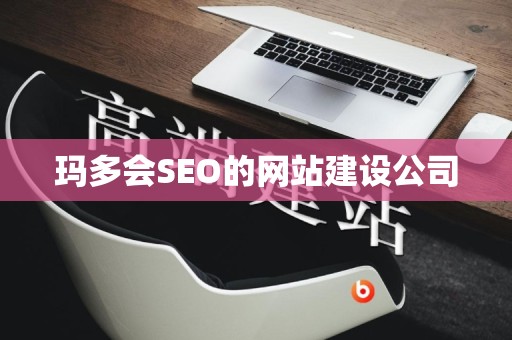玛多会SEO的网站建设公司